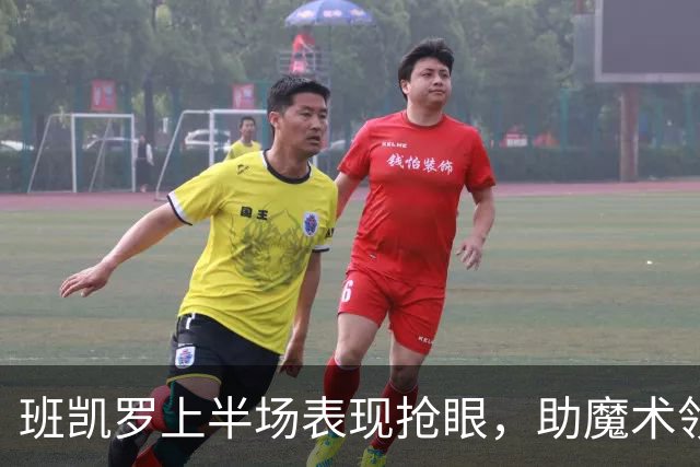 班凯罗上半场表现抢眼，助魔术领先骑士