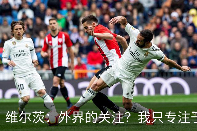维尔茨：外界的关注？我只专注于自己的表现与进步