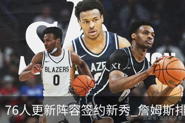 76人更新阵容签约新秀 詹姆斯排名再降至第20位